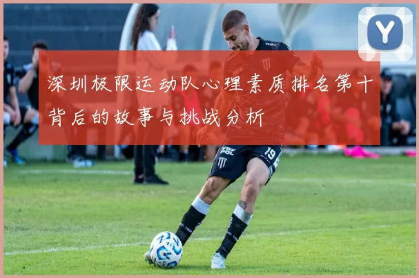 深圳极限运动队心理素质排名第十背后的故事与挑战分析