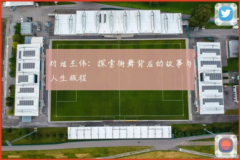 对话王伟：探索街舞背后的故事与人生旅程