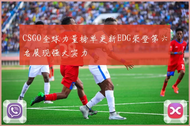 CSGO全球力量榜单更新EDG荣登第六名展现强大实力