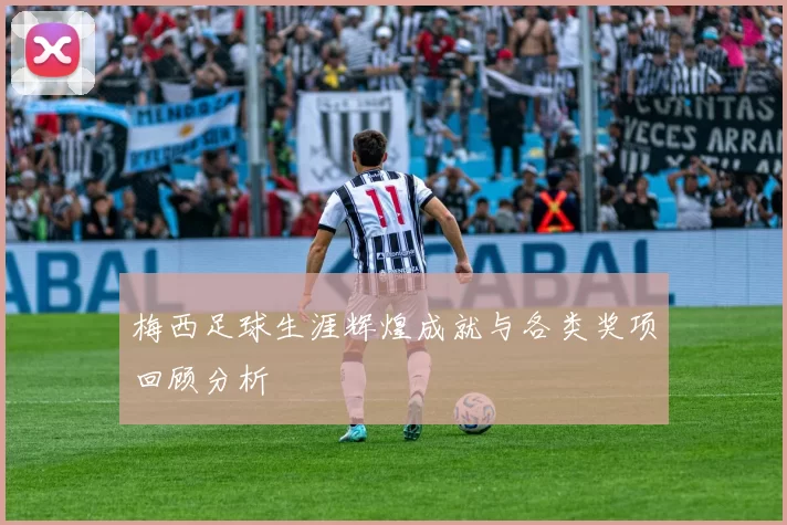 梅西足球生涯辉煌成就与各类奖项回顾分析
