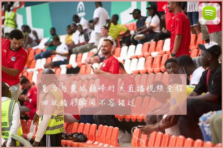皇马与曼城巅峰对决直播视频全程回放精彩瞬间不容错过