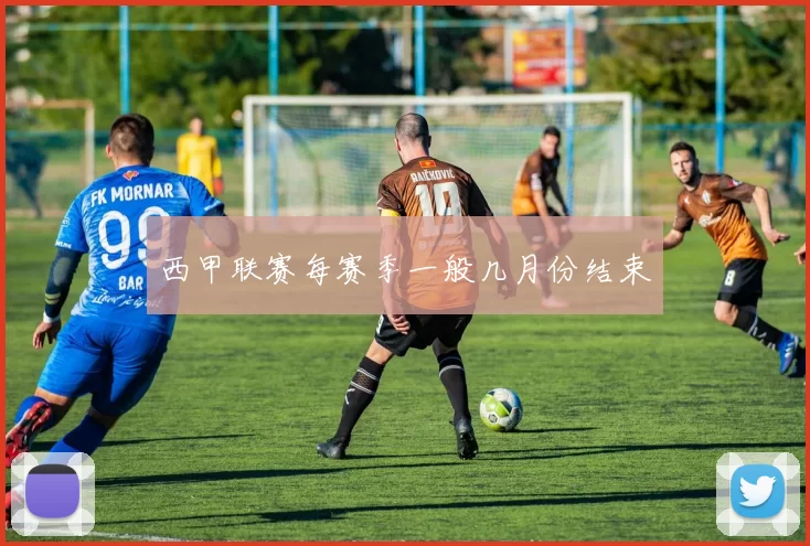 西甲联赛每赛季一般几月份结束