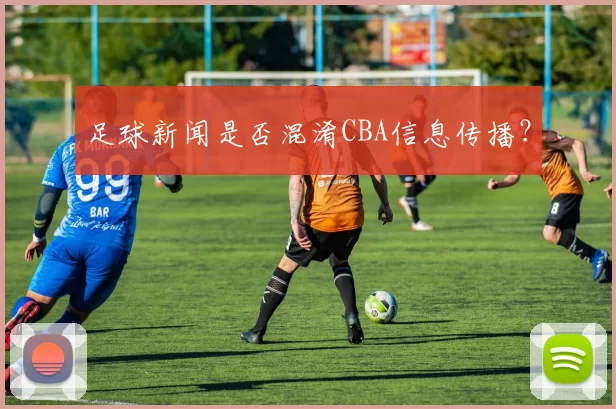 足球新闻是否混淆CBA信息传播？