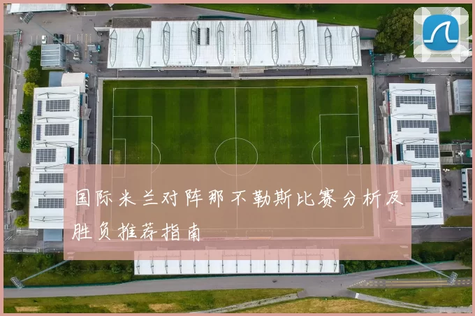 国际米兰对阵那不勒斯比赛分析及胜负推荐指南