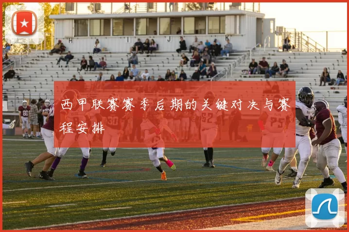 西甲联赛赛季后期的关键对决与赛程安排