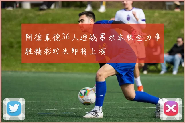 阿德莱德36人迎战墨尔本联全力争胜精彩对决即将上演