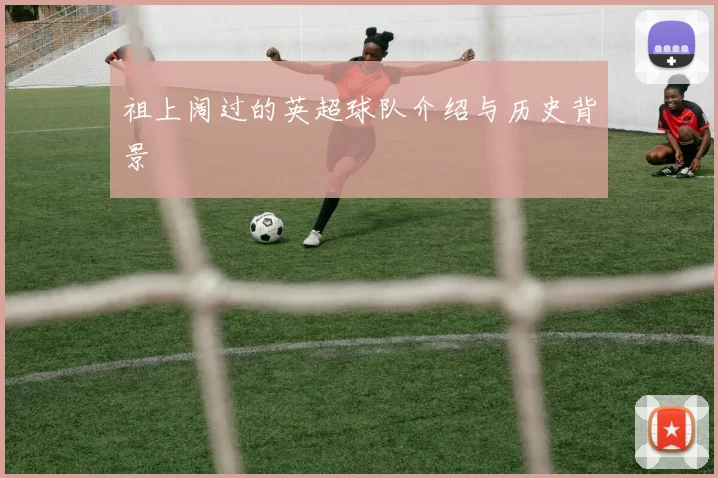 祖上阔过的英超球队介绍与历史背景