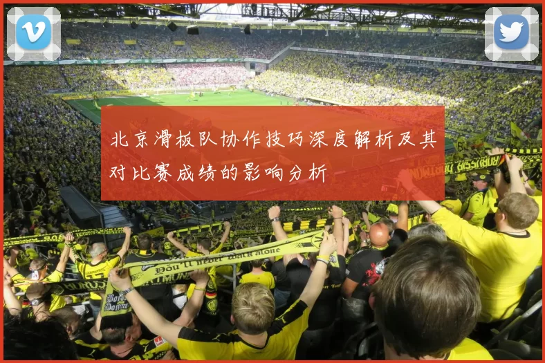 北京滑板队协作技巧深度解析及其对比赛成绩的影响分析