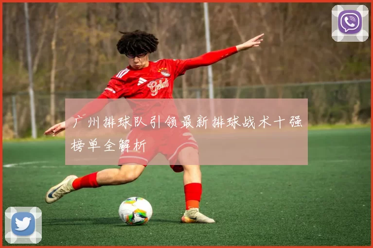 广州排球队引领最新排球战术十强榜单全解析
