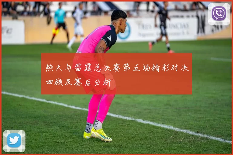 热火与雷霆总决赛第五场精彩对决回顾及赛后分析