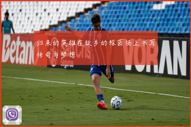 归来的英雄在故乡的绿茵场上书写传奇与梦想