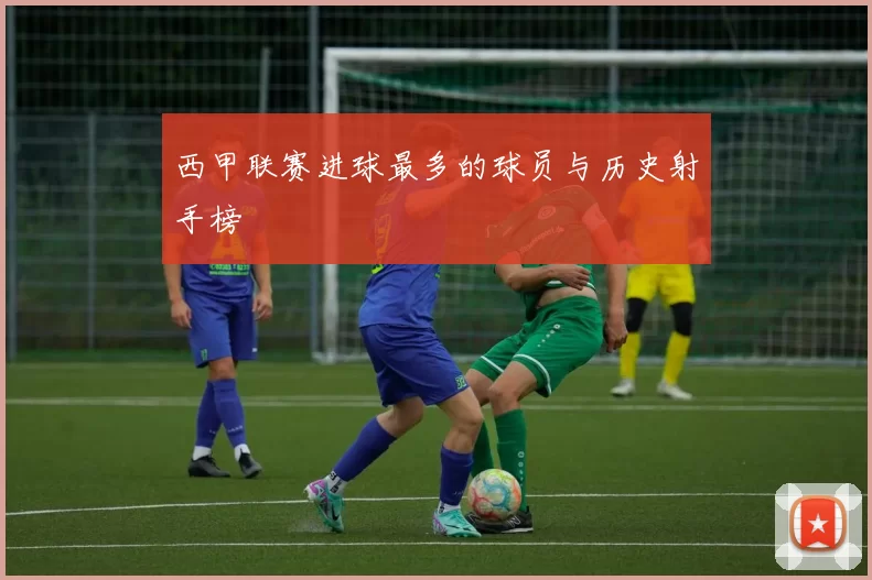 西甲联赛进球最多的球员与历史射手榜