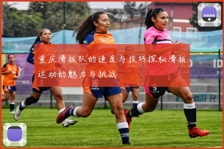 重庆滑板队的速度与技巧探秘滑板运动的魅力与挑战