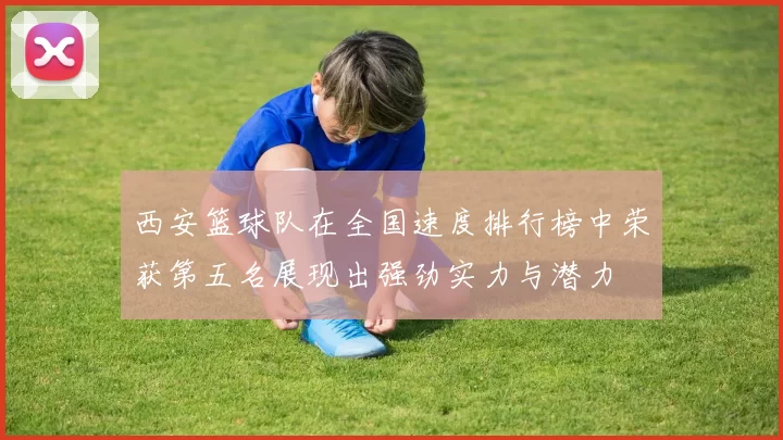 西安篮球队在全国速度排行榜中荣获第五名展现出强劲实力与潜力