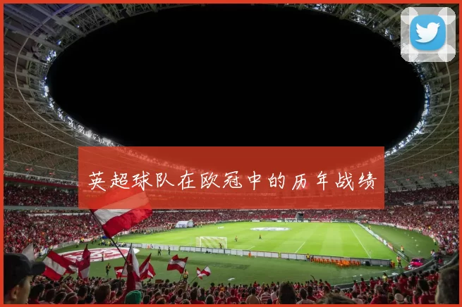 英超球队在欧冠中的历年战绩
