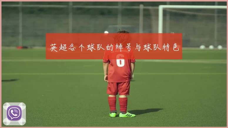 英超各个球队的绰号与球队特色