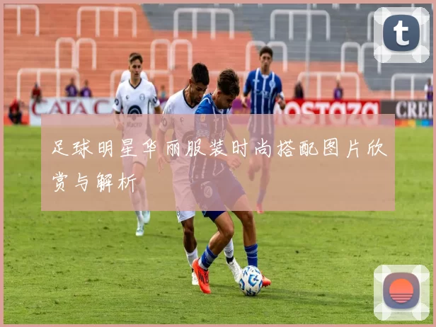 足球明星华丽服装时尚搭配图片欣赏与解析