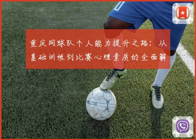 重庆网球队个人能力提升之路：从基础训练到比赛心理素质的全面解析