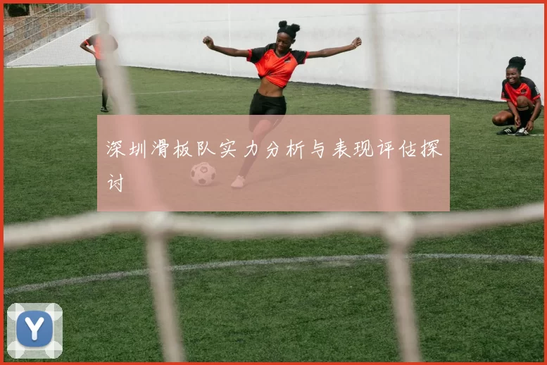 深圳滑板队实力分析与表现评估探讨