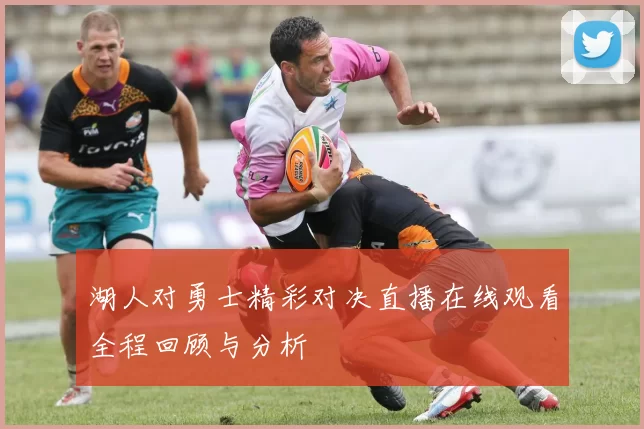 湖人对勇士精彩对决直播在线观看全程回顾与分析