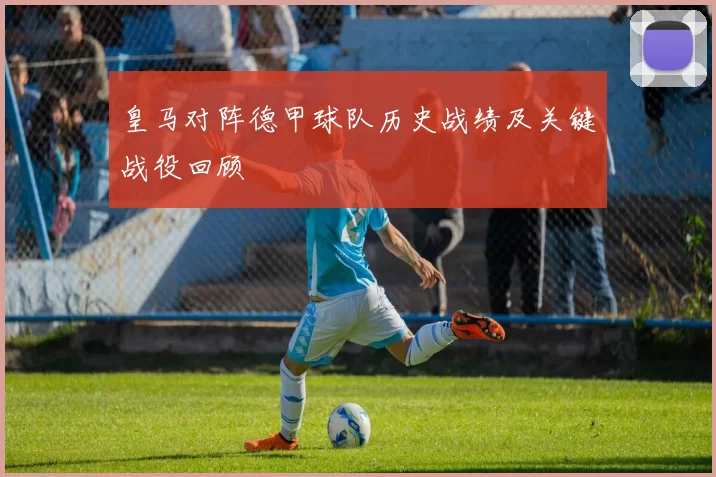 皇马对阵德甲球队历史战绩及关键战役回顾