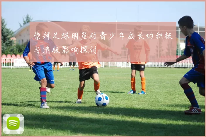 崇拜足球明星对青少年成长的积极与消极影响探讨