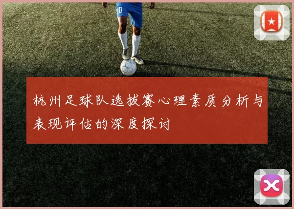 杭州足球队选拔赛心理素质分析与表现评估的深度探讨