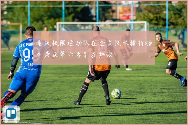 重庆极限运动队在全国技术排行榜中荣获第六名引发热议