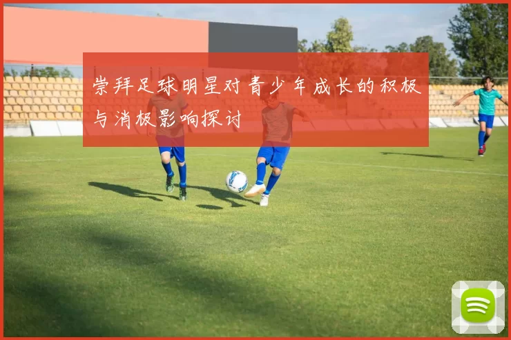 崇拜足球明星对青少年成长的积极与消极影响探讨
