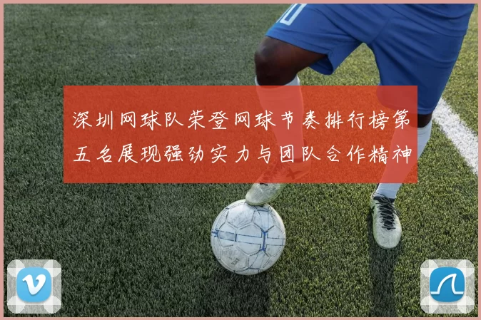 深圳网球队荣登网球节奏排行榜第五名展现强劲实力与团队合作精神