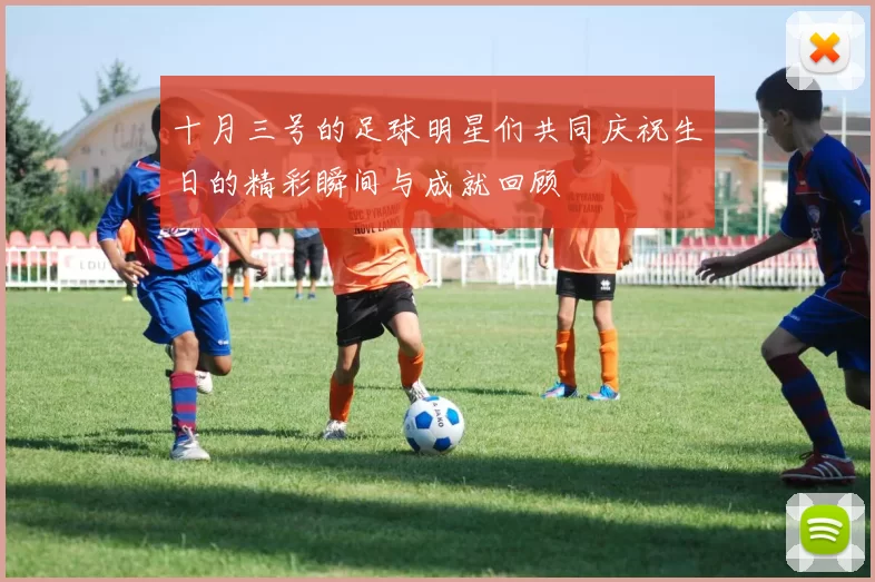 十月三号的足球明星们共同庆祝生日的精彩瞬间与成就回顾